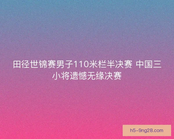 田径世锦赛男子110米栏半决赛 中国三小将遗憾无缘决赛