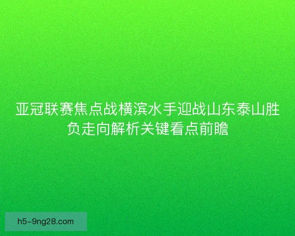 亚冠联赛焦点战横滨水手迎战山东泰山胜负走向解析关键看点前瞻 亚冠联赛焦点战横滨水手迎战山东泰山胜负走向解析关键看点前瞻