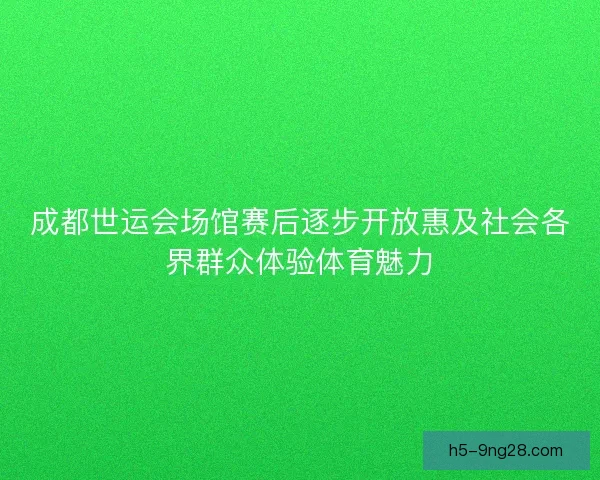 成都世运会场馆赛后逐步开放惠及社会各界群众体验体育魅力 成都世运会场馆赛后逐步开放惠及社会各界群众体验体育魅力