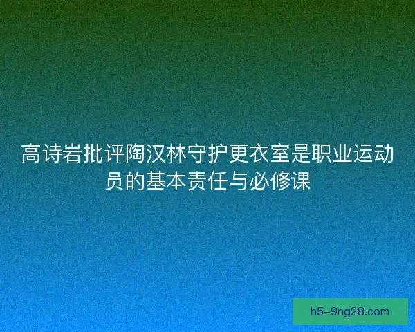 高诗岩批评陶汉林守护更衣室是职业运动员的基本责任与必修课