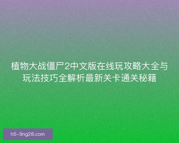 植物大战僵尸2中文版在线玩攻略大全与玩法技巧全解析最新关卡通关秘籍 植物大战僵尸2中文版在线玩攻略大全与玩法技巧全解析最新关卡通关秘籍